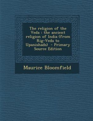 The religion of the Veda: the ancient religion of India (from Rig-Veda to Upanishads)  - Primary Source Edition
