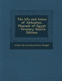 Front cover_The life and times of Akhnaton, Pharaoh of Egypt