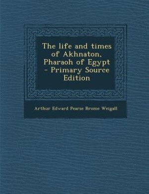 Front cover_The life and times of Akhnaton, Pharaoh of Egypt