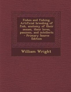 Fishes and fishing. Artificial breeding of fish, anatomy of their senses, their loves, passions, and intellects  - Primary Source Edition