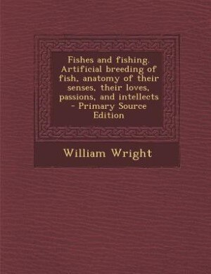 Fishes and fishing. Artificial breeding of fish, anatomy of their senses, their loves, passions, and intellects  - Primary Source Edition