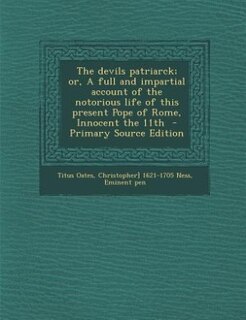 Front cover_The devils patriarck; or, A full and impartial account of the notorious life of this present Pope of Rome, Innocent the 11th  - Primary Source Edition