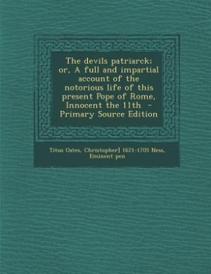 Front cover_The devils patriarck; or, A full and impartial account of the notorious life of this present Pope of Rome, Innocent the 11th  - Primary Source Edition