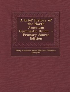 A brief history of the North American Gymnastic Union  - Primary Source Edition
