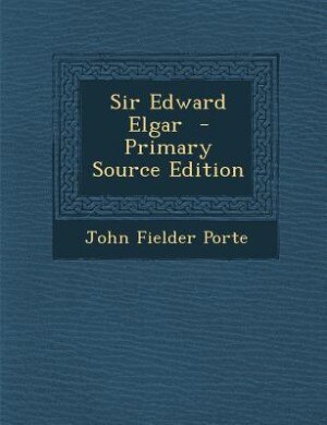Sir Edward Elgar  - Primary Source Edition