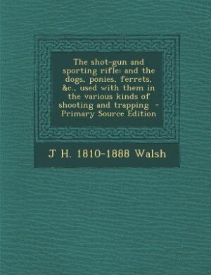 The shot-gun and sporting rifle: and the dogs, ponies, ferrets, &c., used with them in the various kinds of shooting and trapping  -