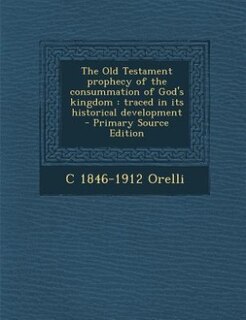 The Old Testament prophecy of the consummation of God's kingdom: traced in its historical development  - Primary Source Edition