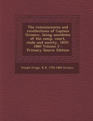 Couverture_The reminiscences and recollections of Captain Gronow, being anecdotes of the camp, court, clubs and society, 1810-1860 Volume 2 - Primary Source Edition