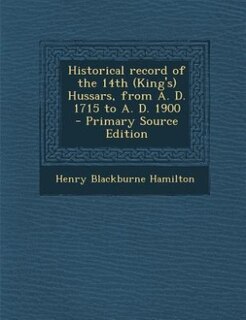 Front cover_Historical record of the 14th (King's) Hussars, from A. D. 1715 to A. D. 1900  - Primary Source Edition