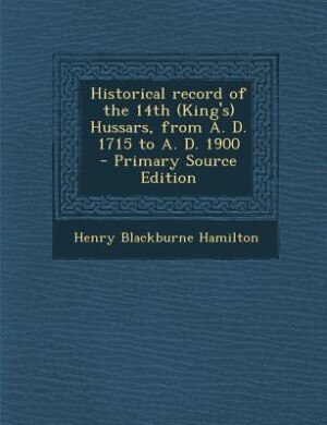 Front cover_Historical record of the 14th (King's) Hussars, from A. D. 1715 to A. D. 1900  - Primary Source Edition