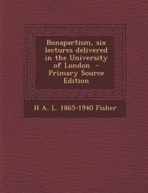 Front cover_Bonapartism, six lectures delivered in the University of London  - Primary Source Edition