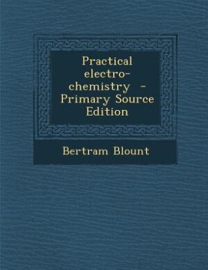 Practical electro-chemistry  - Primary Source Edition