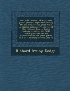 Our wild Indians: thirty-three years' personal experience among the red men of the great West. A popular account of t