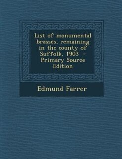 List of monumental brasses, remaining in the county of Suffolk, 1903  - Primary Source Edition