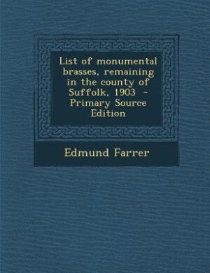 List of monumental brasses, remaining in the county of Suffolk, 1903  - Primary Source Edition