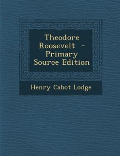 Theodore Roosevelt  - Primary Source Edition