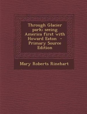 Front cover_Through Glacier park; seeing America first with Howard Eaton  - Primary Source Edition