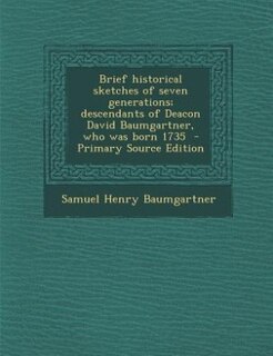 Front cover_Brief historical sketches of seven generations; descendants of Deacon David Baumgartner, who was born 1735  - Primary Source Edition