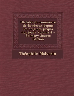 Front cover_Histoire du commerce de Bordeaux depuis les origines jusqu'à nos jours Volume 4 - Primary Source Edition