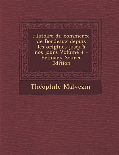 Front cover_Histoire du commerce de Bordeaux depuis les origines jusqu'à nos jours Volume 4 - Primary Source Edition