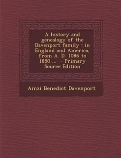 A history and genealogy of the Davenport family: in England and America, from A. D. 1086 to 1850 ...  - Primary Source Edition