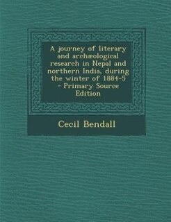 A journey of literary and archæological research in Nepal and northern India, during the winter of 1884-5  - Primary Source Edition