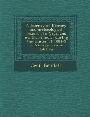 A journey of literary and archæological research in Nepal and northern India, during the winter of 1884-5  - Primary Source Edition