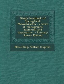 King's handbook of Springfield, Massachusetts: a series of monographs, historical and descriptive  - Primary Source Edition