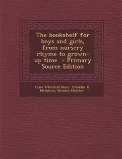 The bookshelf for boys and girls, from nursery rhyme to grown-up time  - Primary Source Edition