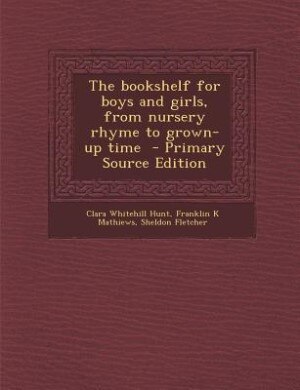 The bookshelf for boys and girls, from nursery rhyme to grown-up time  - Primary Source Edition