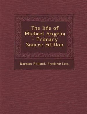 The life of Michael Angelo;  - Primary Source Edition
