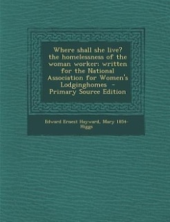 Front cover_Where shall she live? the homelessness of the woman worker; written for the National Association for Women's Lodginghomes  - Primary Source Edition