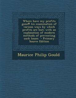 Front cover_Where have my profits gone!! An examination of various ways by which profits are lost; with an explanation of modern methods of preventing such losses  - Primary Source Edition