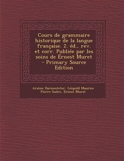 Couverture_Cours de grammaire historique de la langue française. 2. éd., rev. et corr. Publiée par les soins de Érnest Muret  - Primary Source Edition