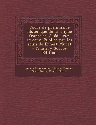 Couverture_Cours de grammaire historique de la langue française. 2. éd., rev. et corr. Publiée par les soins de Érnest Muret  - Primary Source Edition