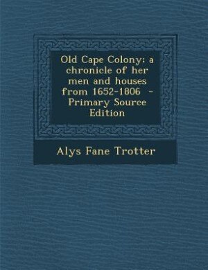Front cover_Old Cape Colony; a chronicle of her men and houses from 1652-1806