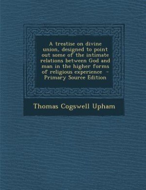 Front cover_A treatise on divine union, designed to point out some of the intimate relations between God and man in the higher forms of religious experience  - Primary Source Edition