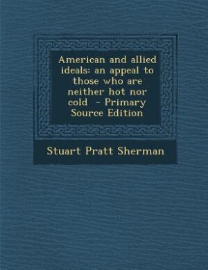 American and allied ideals: an appeal to those who are neither hot nor cold  - Primary Source Edition