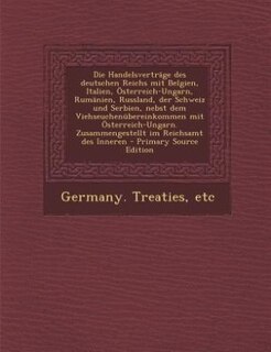 Couverture_Die Handelsverträge des deutschen Reichs mit Belgien, Italien, Österreich-Ungarn, Rumänien, Russland, der Schweiz und Serbien, nebst dem Viehseuchenübereinkommen mit Österreich-Ungarn. Zusammengestellt im Reichsamt des Inneren - Primary Source Edition