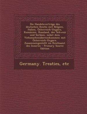 Couverture_Die Handelsverträge des deutschen Reichs mit Belgien, Italien, Österreich-Ungarn, Rumänien, Russland, der Schweiz und Serbien, nebst dem Viehseuchenübereinkommen mit Österreich-Ungarn. Zusammengestellt im Reichsamt des Inneren - Primary Source Edition