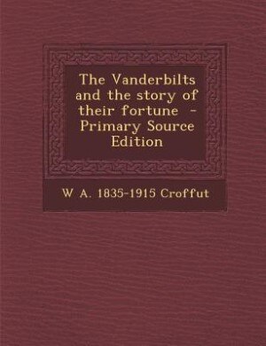 The Vanderbilts and the story of their fortune  - Primary Source Edition