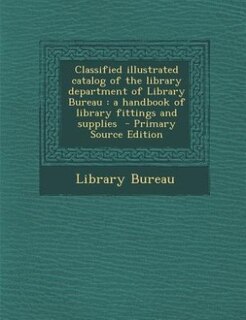 Classified illustrated catalog of the library department of Library Bureau: a handbook of library fittings and supplies