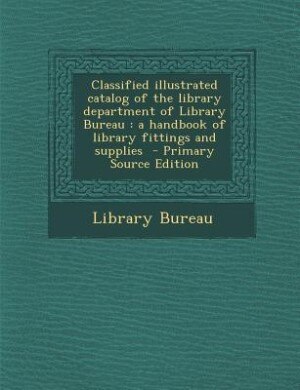 Classified illustrated catalog of the library department of Library Bureau: a handbook of library fittings and supplies