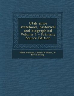 Utah since statehood, historical and biographical Volume 1 - Primary Source Edition