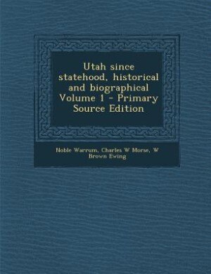 Utah since statehood, historical and biographical Volume 1 - Primary Source Edition
