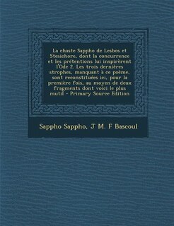 Front cover_La chaste Sappho de Lesbos et Stesichore, dont la concurrence et les prétentions lui inspirèrent l'Ode 2. Les trois dernières strophes, manquant à ce poème, sont reconstituées ici, pour la première fois, au moyen de deux fragments dont voici le plus mutil
