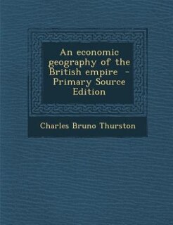 Couverture_An economic geography of the British empire  - Primary Source Edition