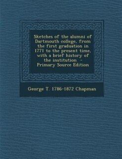 Sketches of the alumni of Dartmouth college, from the first graduation in 1771 to the present time, with a brief history of the institution  - Primary Source Edition