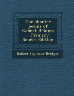The shorter poems of Robert Bridges  - Primary Source Edition