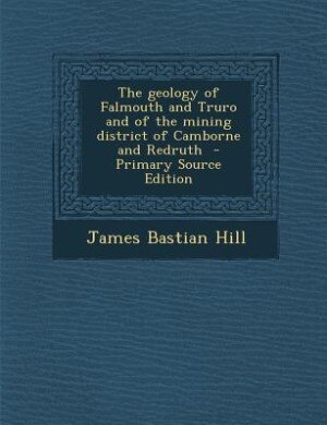 Couverture_The geology of Falmouth and Truro and of the mining district of Camborne and Redruth  - Primary Source Edition